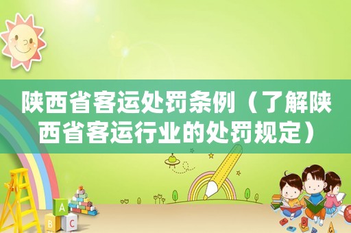 陜西省客運處罰條例（了解陜西省客運行業的處罰規定）
