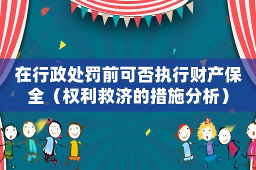 在行政處罰前可否執行財產保全（權利救濟的措施分析）