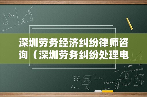 深圳勞務(wù)經(jīng)濟(jì)糾紛律師咨詢(xún)（深圳勞務(wù)糾紛處理電話(huà)）