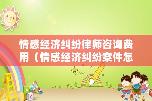 情感經(jīng)濟(jì)糾紛律師咨詢費(fèi)用（情感經(jīng)濟(jì)糾紛案件怎么處理）