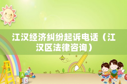 江漢經濟糾紛起訴電話（江漢區法律咨詢）