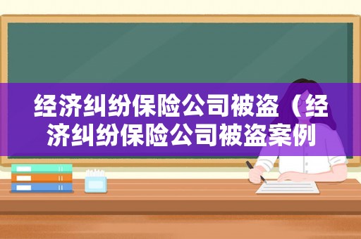 經濟糾紛保險公司被盜（經濟糾紛保險公司被盜案例）