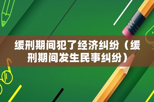 緩刑期間犯了經濟糾紛（緩刑期間發生民事糾紛）