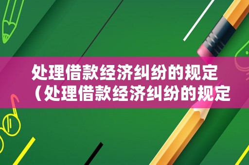 處理借款經(jīng)濟(jì)糾紛的規(guī)定（處理借款經(jīng)濟(jì)糾紛的規(guī)定是什么）