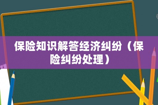 保險知識解答經濟糾紛（保險糾紛處理）