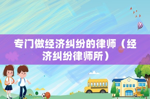 專門做經濟糾紛的律師（經濟糾紛律師所）