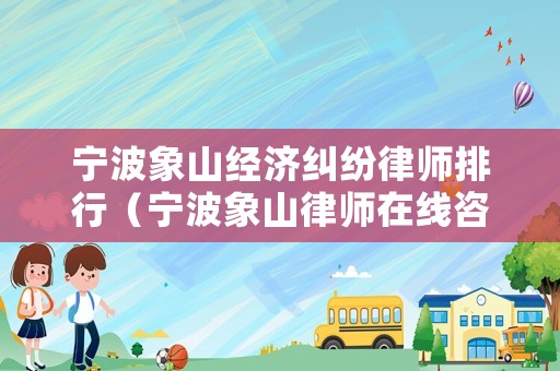 寧波象山經濟糾紛律師排行（寧波象山律師在線咨詢）