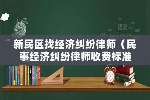 新民區(qū)找經(jīng)濟糾紛律師（民事經(jīng)濟糾紛律師收費標準 律師事務所）