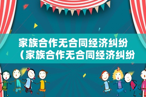 家族合作無合同經濟糾紛（家族合作無合同經濟糾紛案例）