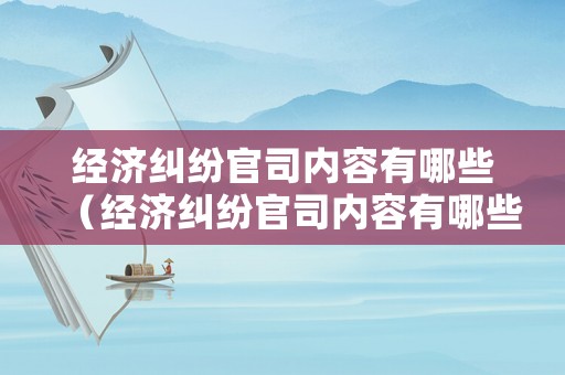 經濟糾紛官司內容有哪些（經濟糾紛官司內容有哪些方面）