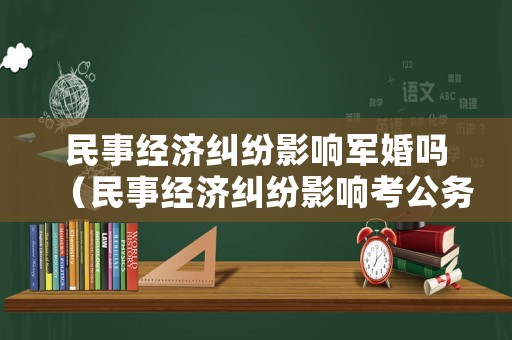 民事經(jīng)濟糾紛影響軍婚嗎（民事經(jīng)濟糾紛影響考公務員嗎）