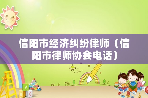 信陽市經濟糾紛律師（信陽市律師協會電話）