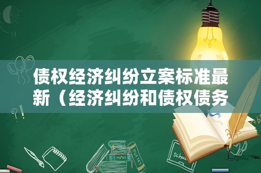 債權經濟糾紛立案標準最新（經濟糾紛和債權債務糾紛）