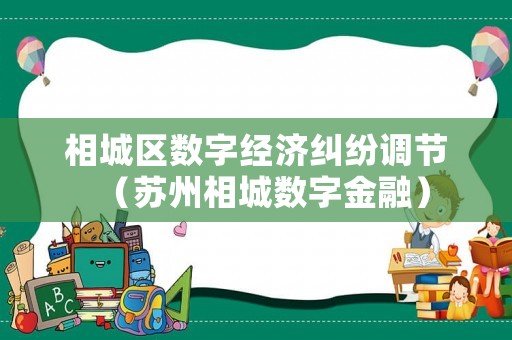相城區數字經濟糾紛調節（蘇州相城數字金融）