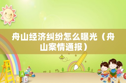 舟山經濟糾紛怎么曝光（舟山案情通報）