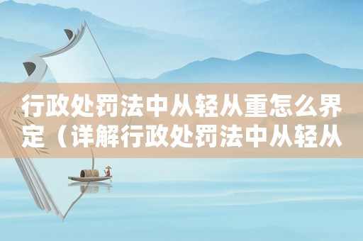 行政處罰法中從輕從重怎么界定（詳解行政處罰法中從輕從重的標準和原則）