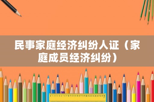 民事家庭經濟糾紛人證（家庭成員經濟糾紛）