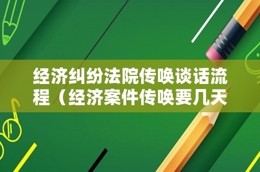 經(jīng)濟(jì)糾紛法院傳喚談話流程（經(jīng)濟(jì)案件傳喚要幾天）