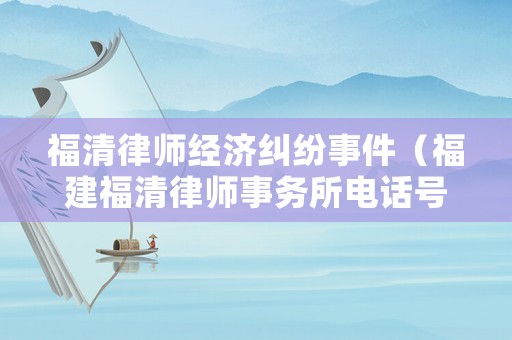 福清律師經濟糾紛事件（福建福清律師事務所電話號碼）