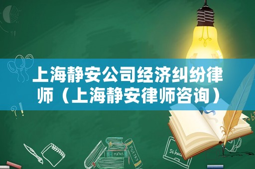 上海靜安公司經(jīng)濟(jì)糾紛律師（上海靜安律師咨詢(xún)）