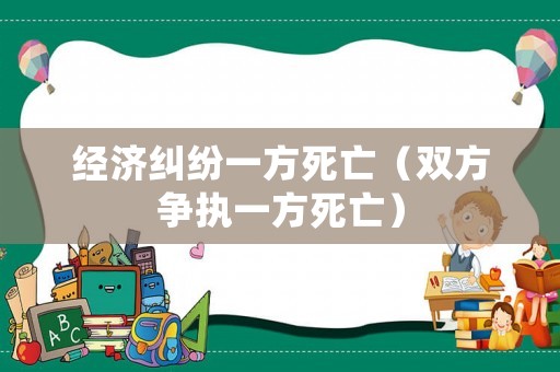 經(jīng)濟(jì)糾紛一方死亡（雙方爭執(zhí)一方死亡）