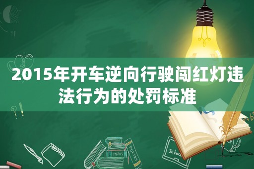 2015年開車逆向行駛闖紅燈違法行為的處罰標準