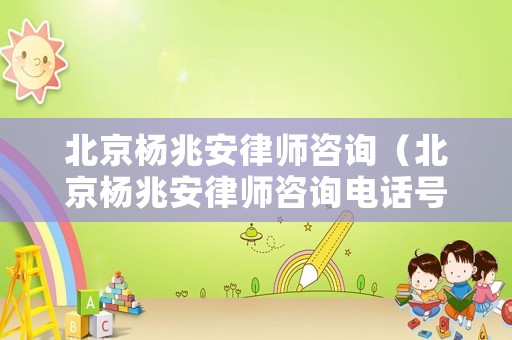 北京楊兆安律師咨詢（北京楊兆安律師咨詢電話號碼）
