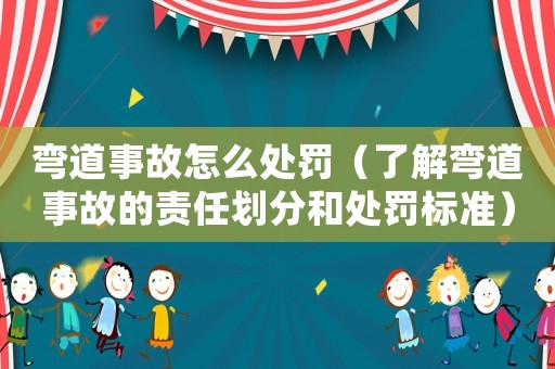 彎道事故怎么處罰（了解彎道事故的責任劃分和處罰標準）