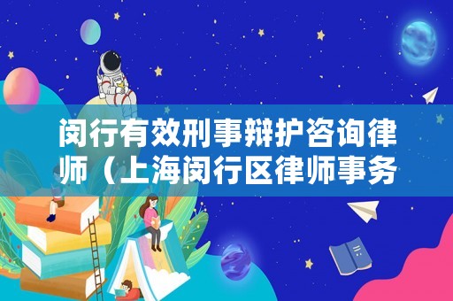 閔行有效刑事辯護咨詢律師（上海閔行區律師事務所免費咨詢）