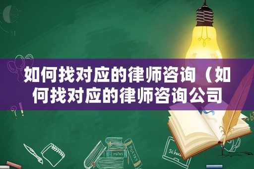 如何找對應的律師咨詢（如何找對應的律師咨詢公司）