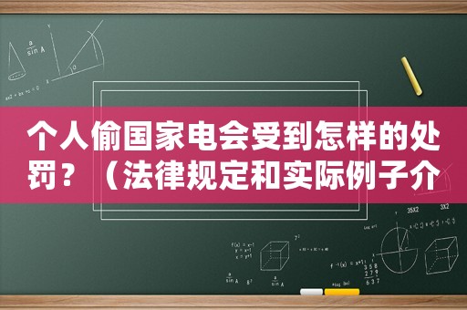 個人偷國家電會受到怎樣的處罰？（法律規定和實際例子介紹）