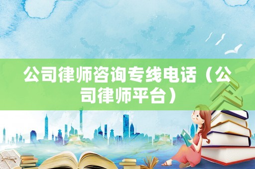 公司律師咨詢專線電話（公司律師平臺）