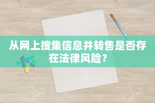 從網上搜集信息并轉售是否存在法律風險？