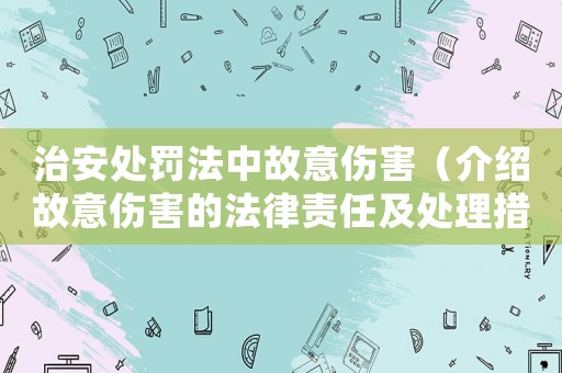 治安處罰法中故意傷害（介紹故意傷害的法律責(zé)任及處理措施）