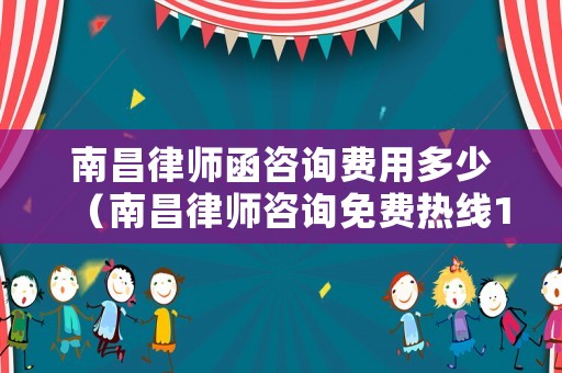 南昌律師函咨詢費用多少（南昌律師咨詢免費熱線123）