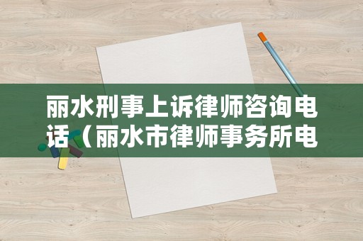 麗水刑事上訴律師咨詢電話（麗水市律師事務所電話）