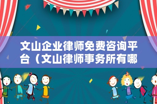 文山企業律師免費咨詢平臺（文山律師事務所有哪些）