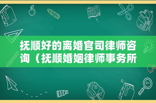 撫順好的離婚官司律師咨詢（撫順婚姻律師事務所）