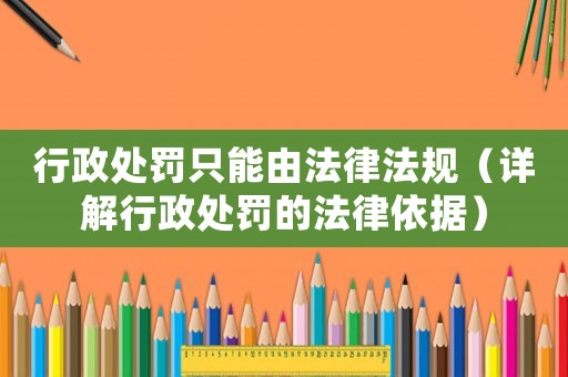 行政處罰只能由法律法規（詳解行政處罰的法律依據）