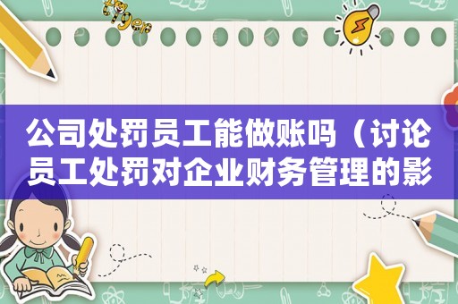 公司處罰員工能做賬嗎（討論員工處罰對企業財務管理的影響）