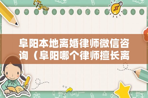 阜陽本地離婚律師微信咨詢（阜陽哪個律師擅長離婚案）