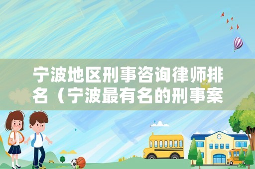 寧波地區刑事咨詢律師排名（寧波最有名的刑事案律師）