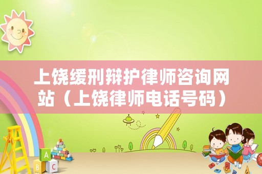 上饒緩刑辯護律師咨詢網站（上饒律師電話號碼）