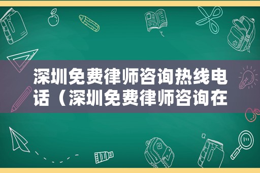 深圳免費律師咨詢熱線電話（深圳免費律師咨詢在線24小時電話）