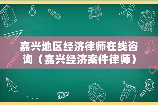 嘉興地區(qū)經(jīng)濟(jì)律師在線咨詢（嘉興經(jīng)濟(jì)案件律師）