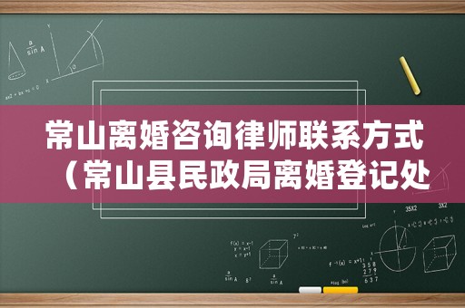 常山離婚咨詢律師聯(lián)系方式（常山縣民政局離婚登記處）