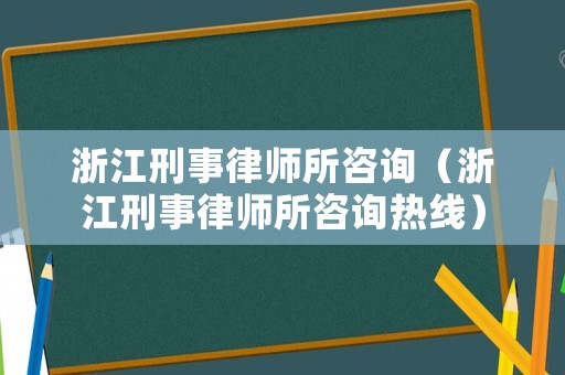 浙江刑事律師所咨詢（浙江刑事律師所咨詢熱線）