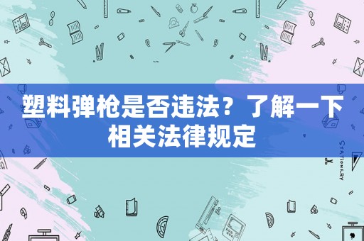 塑料彈槍是否違法？了解一下相關(guān)法律規(guī)定