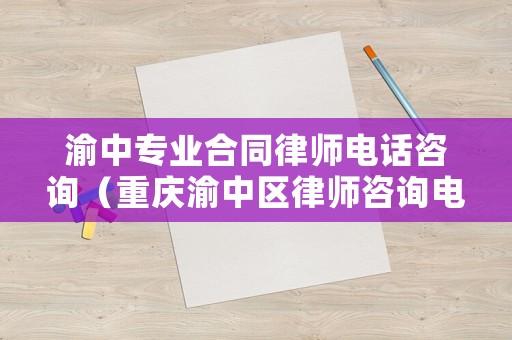 渝中專業(yè)合同律師電話咨詢（重慶渝中區(qū)律師咨詢電話）
