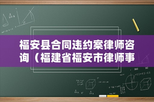 福安縣合同違約案律師咨詢（福建省福安市律師事務所）